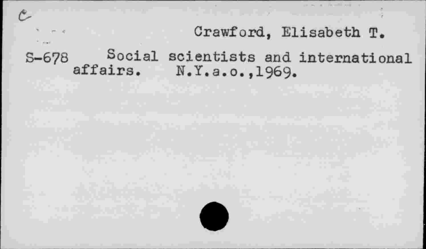 ﻿Crawford, Elisabeth T,
S-678 Social scientists and international affairs. N.Y.a.o.,1969.